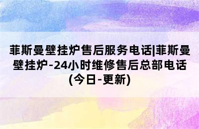 菲斯曼壁挂炉售后服务电话|菲斯曼壁挂炉-24小时维修售后总部电话(今日-更新)